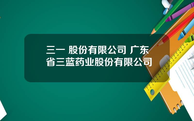 三一 股份有限公司 广东省三蓝药业股份有限公司